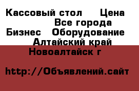 Кассовый стол ! › Цена ­ 5 000 - Все города Бизнес » Оборудование   . Алтайский край,Новоалтайск г.